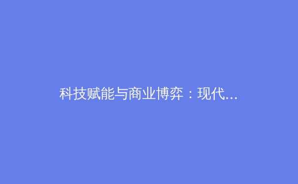 科技赋能与商业博弈：现代体育产业变革的深层透视 - 3