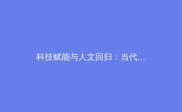 科技赋能与人文回归：当代体育产业的二元变革与价值重塑